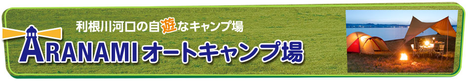 利根川河口の自遊なキャンプ場 ARANAMIオートキャンプ場